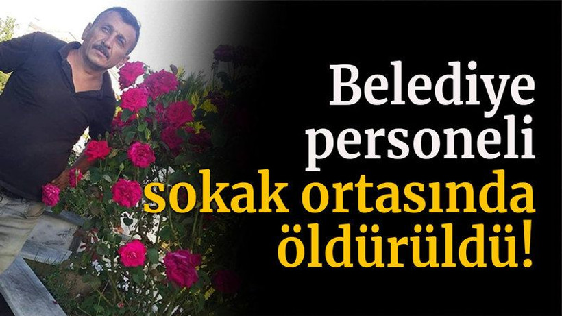 Belediye personeli sokak ortasında öldürüldü!